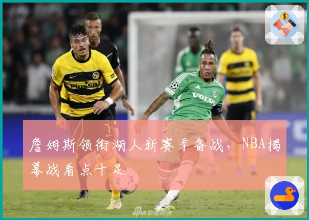 詹姆斯领衔湖人新赛季备战，NBA揭幕战看点十足