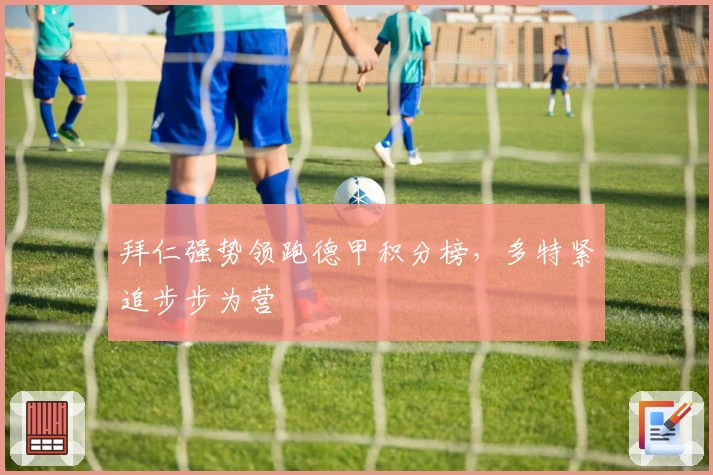 拜仁强势领跑德甲积分榜，多特紧追步步为营