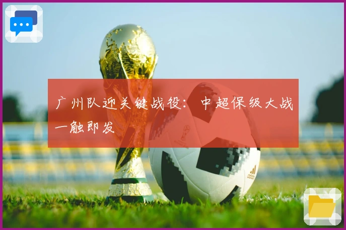 广州队迎关键战役:中超保级大战一触即发