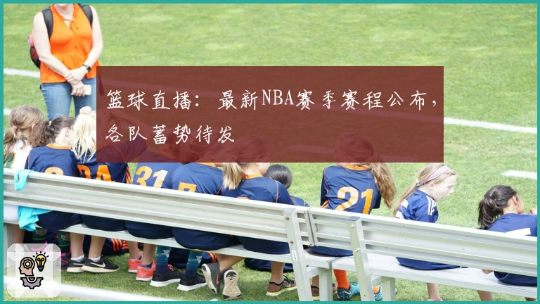 篮球直播：最新NBA赛季赛程公布，各队蓄势待发
