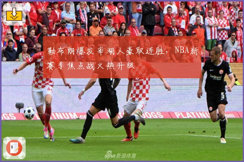 勒布朗爆发率湖人豪取连胜，NBA新赛季焦点战火热升级