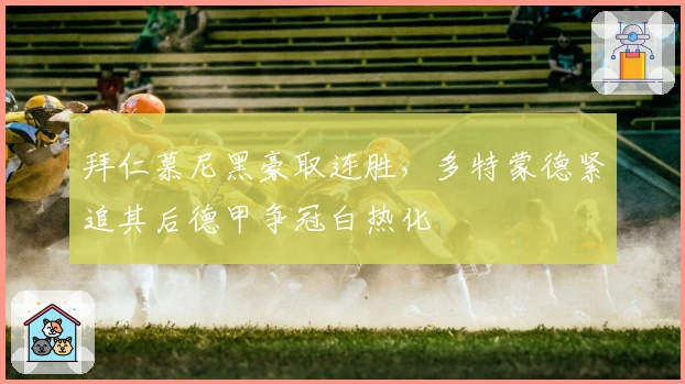 拜仁慕尼黑豪取连胜，多特蒙德紧追其后德甲争冠白热化