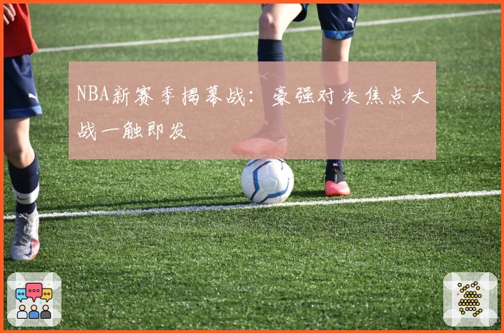 NBA新赛季揭幕战：豪强对决焦点大战一触即发