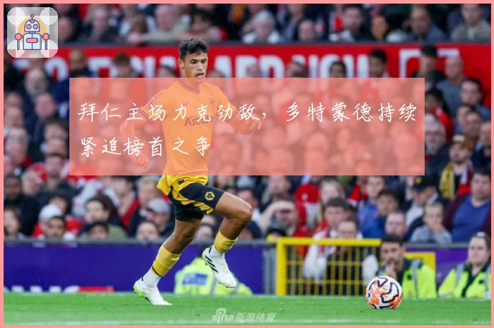 拜仁主场力克劲敌，多特蒙德持续紧追榜首之争