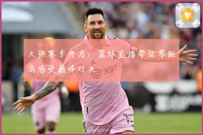 火热赛季开启，篮球直播带你零距离感受巅峰对决