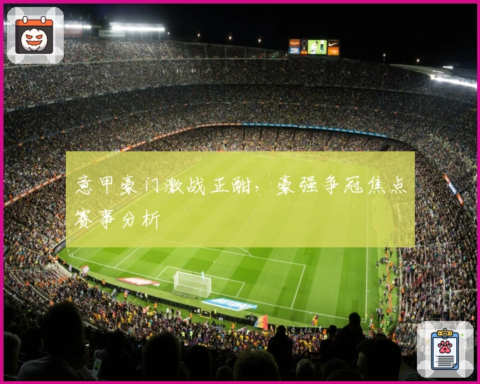 意甲豪门激战正酣，豪强争冠焦点赛事分析