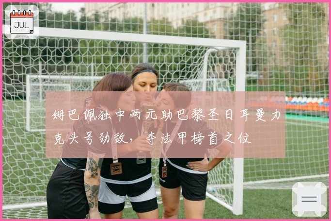 姆巴佩独中两元助巴黎圣日耳曼力克头号劲敌，夺法甲榜首之位