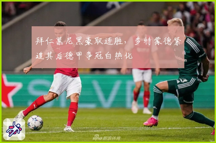 拜仁慕尼黑豪取连胜，多特蒙德紧追其后德甲争冠白热化